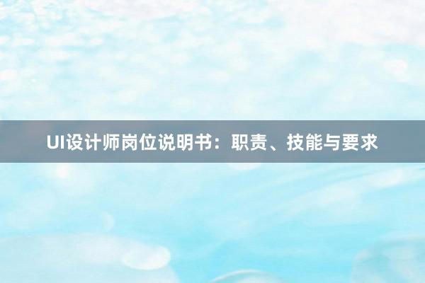 UI设计师岗位说明书：职责、技能与要求