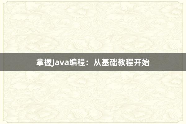 掌握Java编程：从基础教程开始