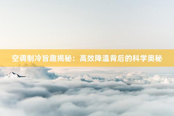 空调制冷旨趣揭秘：高效降温背后的科学奥秘