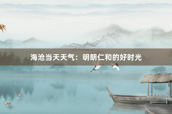 海沧当天天气：明朗仁和的好时光